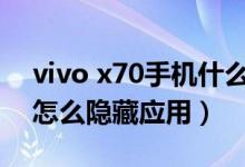 vivo x70手機什么時候上市（vivox70pro 怎么隱藏應(yīng)用）