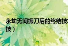 永劫無間振刀后的終結技怎么用（永劫無間振刀怎么接終結技）