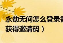 永劫無間怎么登錄需要驗證碼（永劫無間如何獲得邀請碼）