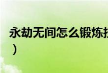 永劫無(wú)間怎么鍛煉技術(shù)（永劫無(wú)間怎么練技術(shù)）