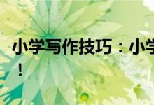 小學(xué)寫作技巧：小學(xué)寫作技巧！五大技巧必學(xué)！