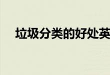 垃圾分類(lèi)的好處英語(yǔ)（垃圾分類(lèi)的好處）