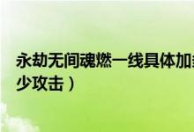 永劫無(wú)間魂燃一線具體加多少攻擊（永劫無(wú)間魂燃一線加多少攻擊）