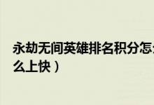 永劫無(wú)間英雄排名積分怎么沖最快（永劫無(wú)間英雄榜積分怎么上快）