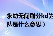 永劫無(wú)間刷分kd為什么會(huì)掉（永劫無(wú)間刷分隊(duì)是什么意思）