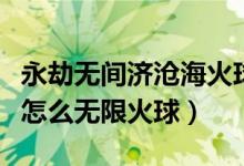 永劫無(wú)間濟(jì)滄?；鹎蛟趺从茫ㄓ澜贌o(wú)間季滄海怎么無(wú)限火球）