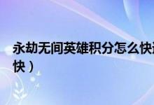 永劫無(wú)間英雄積分怎么快速提高（永劫無(wú)間英雄分怎么升得快）
