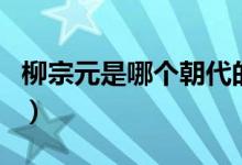 柳宗元是哪個(gè)朝代的詩(shī)（柳宗元是哪個(gè)朝代的）