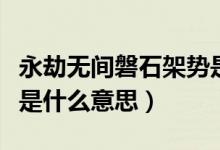 永劫無(wú)間磐石架勢(shì)是什么（永劫無(wú)間磐石架勢(shì)是什么意思）