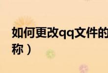 如何更改qq文件的名稱（qq如何更改文件名稱）
