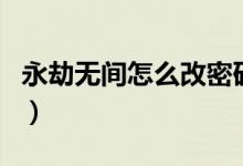 永劫無間怎么改密碼?。ㄓ澜贌o間怎么改密碼）