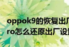 oppok9的恢復(fù)出廠(chǎng)設(shè)置在哪里（OPPOK9Pro怎么還原出廠(chǎng)設(shè)置）