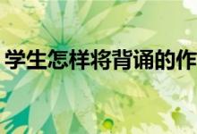 學(xué)生怎樣將背誦的作文化成自己的作文能力？