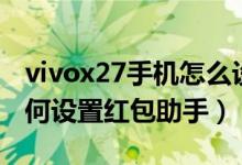 vivox27手機怎么設置紅包提醒（vivox70如何設置紅包助手）