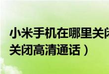 小米手機在哪里關閉高清通話（小米手機怎么關閉高清通話）