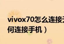 vivox70怎么連接無線耳機（vivox70pro如何連接手機）