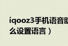 iqooz3手機語音助手叫什么（iqoo8pro怎么設置語言）