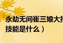 永劫無間崔三娘大招哪個好（永劫無間崔三娘技能是什么）