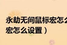 永劫無間鼠標(biāo)宏怎么設(shè)置錄制（永劫無間鼠標(biāo)宏怎么設(shè)置）