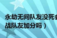 永劫無間隊(duì)友沒死會(huì)加分嗎（永劫無間死后觀戰(zhàn)隊(duì)友加分嗎）