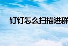 釘釘怎么掃描進群（釘釘怎么掃碼進群）
