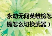 永劫無(wú)間英雄榜怎么切換地位（永劫無(wú)間12鍵怎么切換武器）