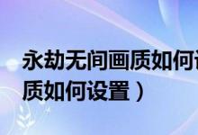 永劫無間畫質(zhì)如何設置提高fps（永劫無間畫質(zhì)如何設置）