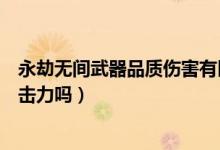 永劫無間武器品質(zhì)傷害有區(qū)別么（永劫無間武器品質(zhì)影響攻擊力嗎）