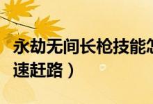 永劫無間長(zhǎng)槍技能怎么放（永劫無間槍怎么快速趕路）