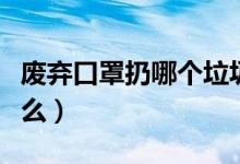 廢棄口罩扔哪個垃圾桶（扔口罩的垃圾桶叫什么）