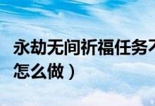 永劫無間祈福任務不計算(永劫無間祈福任務怎么做)