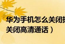 華為手機怎么關閉撥號通話秀（華為p50如何關閉高清通話）