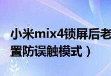 小米mix4鎖屏后老是誤觸（小米mix4怎么設置防誤觸模式）