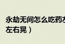 永劫無(wú)間怎么吃藥左右晃(永劫無(wú)間吃藥怎么左右晃)
