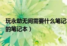 玩永劫無(wú)間需要什么筆記本配置（玩永劫無(wú)間需要什么配置的筆記本）