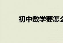 初中數(shù)學(xué)要怎么學(xué)才能提高成績(jī)？