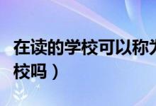 在讀的學(xué)?？梢苑Q為母校嗎（母校是第一所學(xué)校嗎）