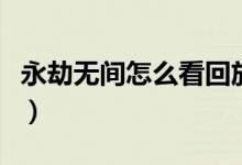 永劫無(wú)間怎么看回放的（永劫無(wú)間怎么看回放）