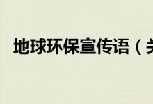 地球環(huán)保宣傳語（關(guān)于地球的宣傳保護(hù)語）