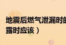 地震后燃?xì)庑孤r(shí)的正確做法(地震后燃?xì)庑孤稌r(shí)應(yīng)該)
