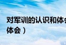 對軍訓(xùn)的認(rèn)識和體會200字(對軍訓(xùn)的認(rèn)識和體會)