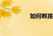 如何教孩子寫好作文？