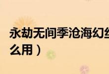 永劫無間季滄?；媒z皮膚（永劫無間幻絲有什么用）