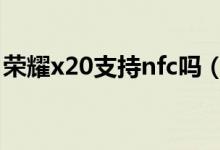 榮耀x20支持nfc嗎(榮耀X20怎么設置NFC)
