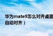 華為mate9怎么對齊桌面圖標（華為p50pro如何設置圖標自動對齊）
