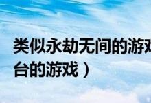類(lèi)似永劫無(wú)間的游戲手游（永劫無(wú)間是哪個(gè)平臺(tái)的游戲）