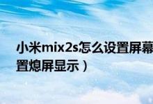 小米mix2s怎么設置屏幕熄滅的時間（小米mix4在哪里設置熄屏顯示）
