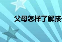 父母怎樣了解孩子對知識的掌握程度