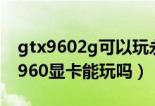 gtx9602g可以玩永劫無(wú)間嗎(永劫無(wú)間gtx960顯卡能玩嗎)