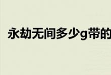 永劫無間多少g帶的動(dòng)（永劫無間多少個(gè)g）